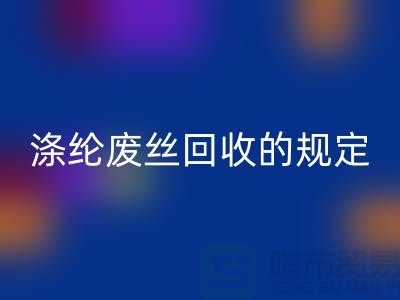 涤纶废丝MK体育(MKsports集团)股份公司的规定有哪些要求-纺织废丝MK体育(MKsports集团)股份公司市场