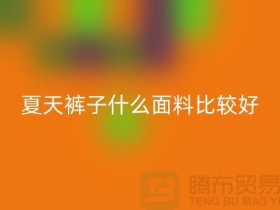 夏天裤子什么面料比较好_什么布料的裤子好?