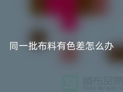 同一批布料有色差怎么办——服装面料知识培训学校