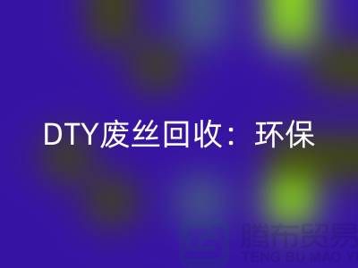DTY废丝MK体育(MKsports集团)股份公司:环保与经济效益的双赢-涤纶废丝MK体育(MKsports集团)股份公司厂家
