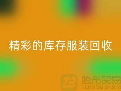 精彩的库存服装MK体育(MKsports集团)股份公司价格定位知识-广州MK体育(MKsports集团)股份公司库存服装公司