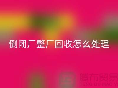 倒闭厂整厂MK体育(MKsports集团)股份公司怎么处理好？-上海腾布贸易-为您指路
