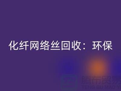 化纤网络丝MK体育(MKsports集团)股份公司:环保与经济的双重效益-化纤废丝MK体育(MKsports集团)股份公司公司