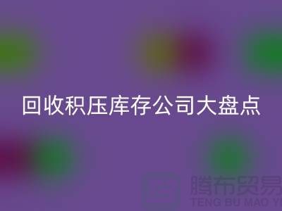 全国MK体育(MKsports集团)股份公司积压库存的公司大盘点，解决你的难题-上海腾布贸易