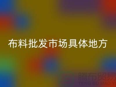 布料批发市场具体位置在什么地方?详细地址在哪里?_“腾布”