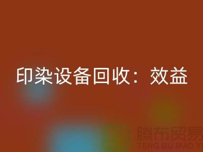 印染设备MK体育(MKsports集团)股份公司：环保与经济效益的双赢-废旧设备MK体育(MKsports集团)股份公司公司