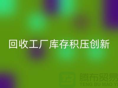 MK体育(MKsports集团)股份公司工厂库存积压:一种创新的解决方案-上海腾布贸易Shtengbu.com