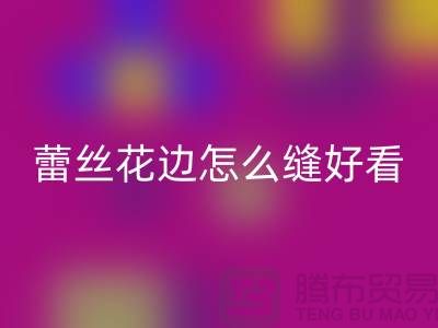 蕾丝花边怎么缝好看又简单-义乌花边MK体育(MKsports集团)股份公司厂家