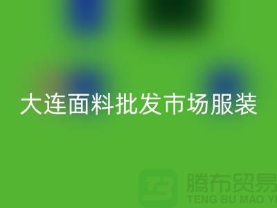 大连面料批发市场服装批发拿货攻略_MK体育(MKsports集团)股份公司