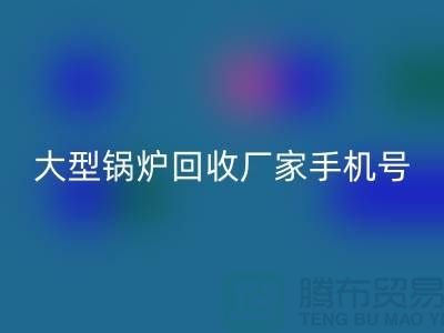 大型锅炉MK体育(MKsports集团)股份公司厂家手机号码是多少-高价MK体育(MKsports集团)股份公司锅炉-上海腾布贸易