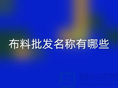 服装布料批发大全，布料批发名称有哪些_布料批发网站