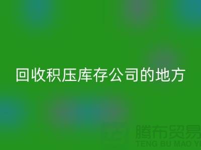 全国MK体育(MKsports集团)股份公司积压库存的公司有哪些地方？-广州布料MK体育(MKsports集团)股份公司公司