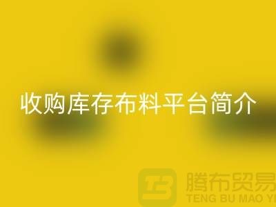 收购库存布料平台简介-MK体育(MKsports集团)股份公司库存产品优势-全国收购库存公司