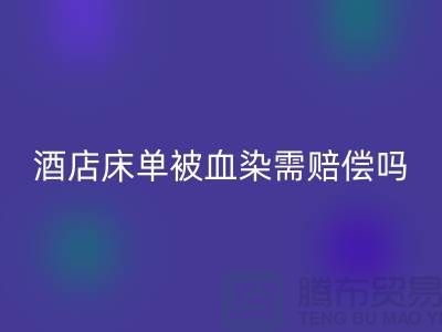 酒店床单被血染，会原价赔偿吗？