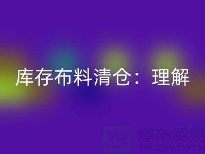 库存布料清仓：理解、意义与操作策略-清理布料网站