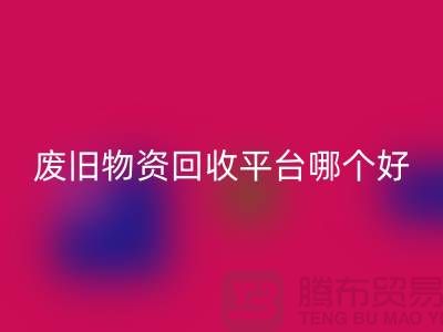 废旧物资MK体育(MKsports集团)股份公司平台哪个好？让我们一起探讨-上海腾布贸易