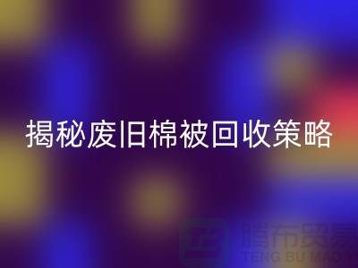 揭秘废旧棉被MK体育(MKsports集团)股份公司市场的最佳价格策略