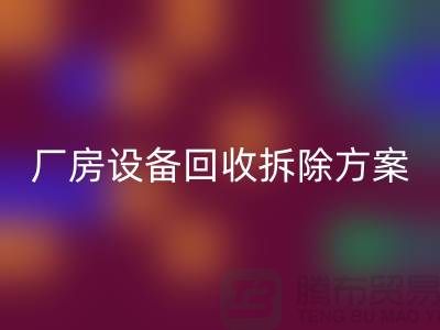 厂房设备MK体育(MKsports集团)股份公司拆除方案的详细指南-二手工业设备MK体育(MKsports集团)股份公司公司