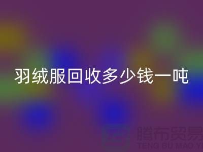 羽绒服MK体育(MKsports集团)股份公司多少钱一吨-收购库存羽绒服厂家-服装尾货MK体育(MKsports集团)股份公司公司