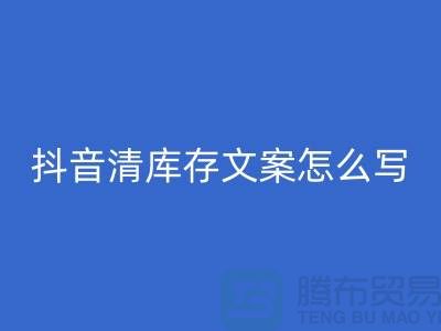 抖音清库存文案怎么写好?掌握这四大技巧,让你的文案脱颖而出!