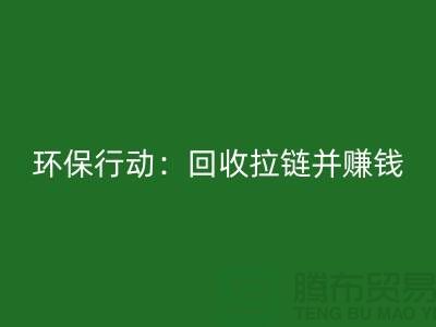 绿色环保行动：MK体育(MKsports集团)股份公司拉链并赚钱！一吨拉链的经济价值