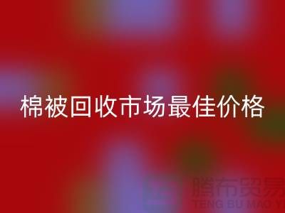 让你省钱！废旧棉被MK体育(MKsports集团)股份公司市场的最佳价格攻略