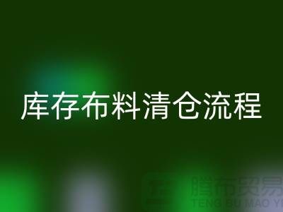 库存布料清仓流程:优化商业运营的关键步骤-库存布料处理公司