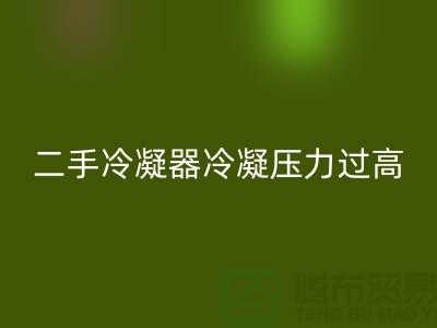 二手冷凝器冷凝压力过高的原因-上海二手设备MK体育(MKsports集团)股份公司公司