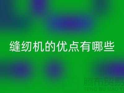 缝纫机的优点有哪些-Brother缝纫机MK体育(MKsports集团)股份公司价格-二手缝纫机MK体育(MKsports集团)股份公司公司