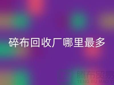 碎布MK体育(MKsports集团)股份公司厂哪里最多
