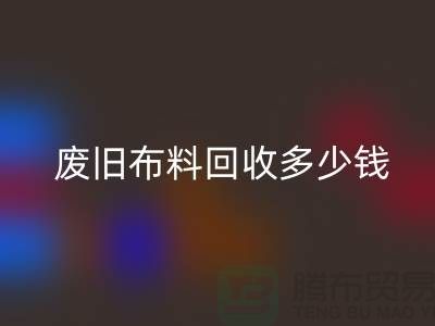 废旧布料MK体育(MKsports集团)股份公司多少钱一吨