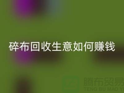 碎布MK体育(MKsports集团)股份公司生意如何赚钱