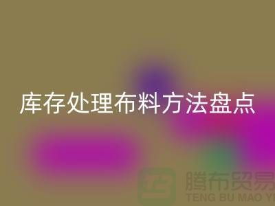 高效库存处理布料方法盘点：省时省力赚大钱