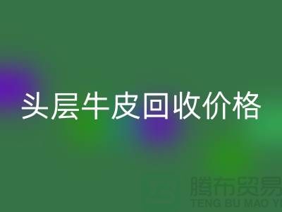 头层牛皮MK体育(MKsports集团)股份公司价格多少钱一斤@上海腾布贸易