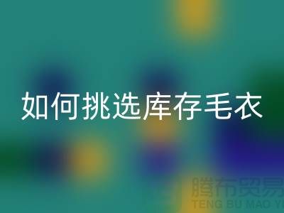 《如何挑选MK体育(MKsports集团)股份公司库存毛衣：打造独特时尚风格@上海腾布贸易》