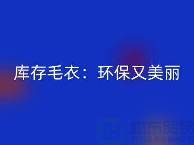 《MK体育(MKsports集团)股份公司库存毛衣：环保又美丽的选择@上海腾布贸易》