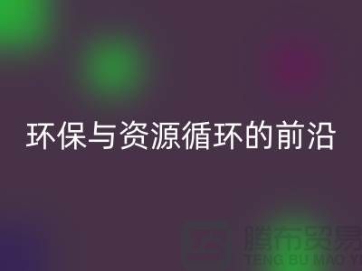 《上海布料MK体育(MKsports集团)股份公司公司门市:环保与资源循环的前沿阵地》
