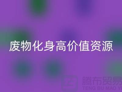 废旧布料MK体育(MKsports集团)股份公司厂家创新技术：废物化身高价值资源