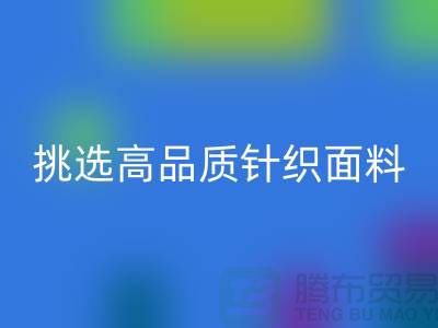# 挑选靠谱的针织面料MK体育(MKsports集团)股份公司厂家，从此专享高品质