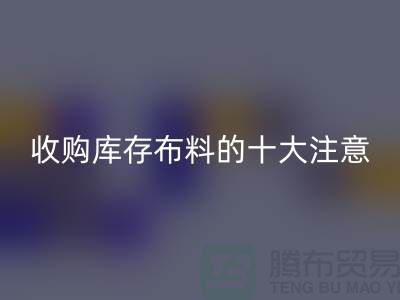 收购库存布料的十大注意事项_MK体育(MKsports集团)股份公司