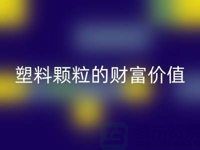 上海挖掘MK体育(MKsports集团)股份公司库存塑料颗粒的财富价值