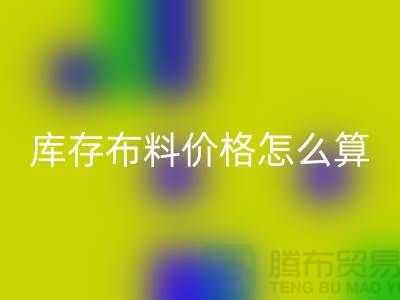 MK体育(MKsports集团)股份公司库存布料价格怎么算-有哪些技巧-MK体育(MKsports集团)股份公司库存布料工厂