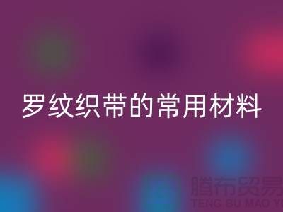 罗纹织带的常用材料-服装辅料MK体育(MKsports集团)股份公司价格-常熟服装辅料MK体育(MKsports集团)股份公司公司