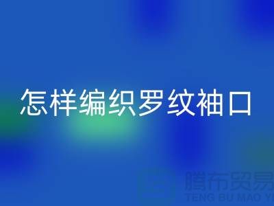 怎样编织罗纹袖口-库存服装辅料MK体育(MKsports集团)股份公司-张家港服装辅料MK体育(MKsports集团)股份公司公司