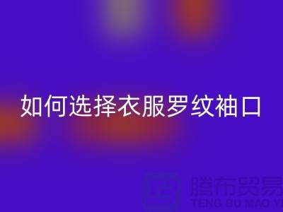 如何选择衣服罗纹袖口-服装辅料MK体育(MKsports集团)股份公司公司-常熟服装辅料MK体育(MKsports集团)股份公司市场