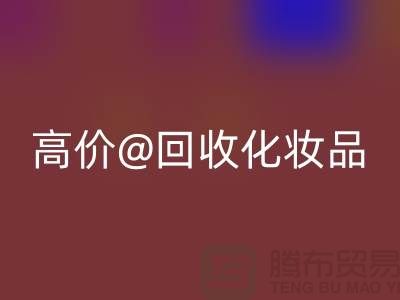 高价MK体育(MKsports集团)股份公司化妆品做什么用途——库存化妆品MK体育(MKsports集团)股份公司平台