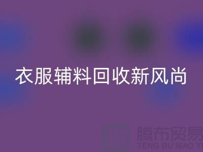 # 杭州腾布贸易有限公司：引领衣服辅料MK体育(MKsports集团)股份公司新风尚