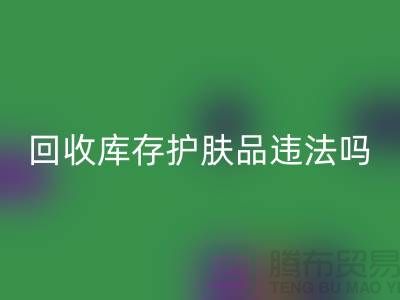 MK体育(MKsports集团)股份公司过期库存护肤品违法吗？