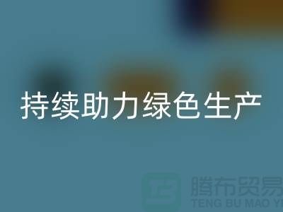 上海布料MK体育(MKsports集团)股份公司厂家：可持续发展，助力绿色生产