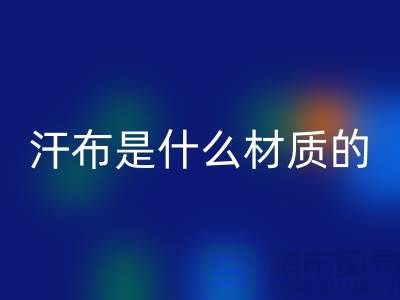 汗布是什么材质的布料？——针织面料MK体育(MKsports集团)股份公司厂家揭秘